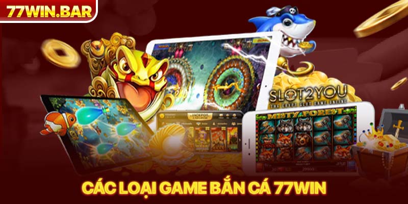 Các loại game bắn cá 77win