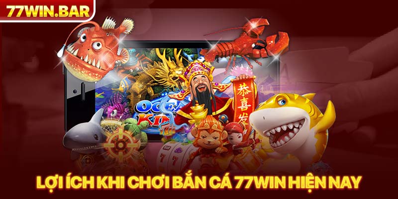 Lợi ích khi chơi bắn cá 77win hiện nay