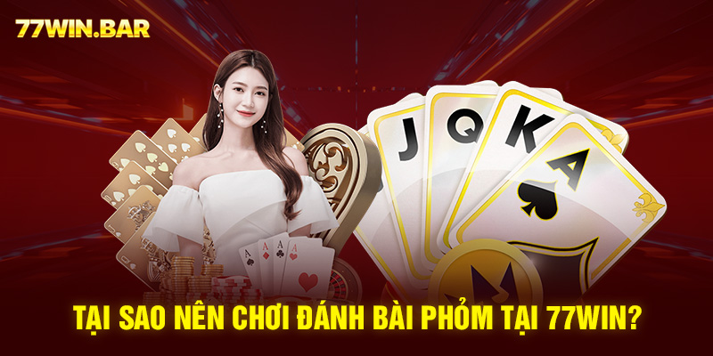 Tại sao nên chơi đánh bài phỏm tại 77win?