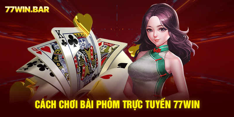 Cách chơi bài phỏm trực tuyến 77win