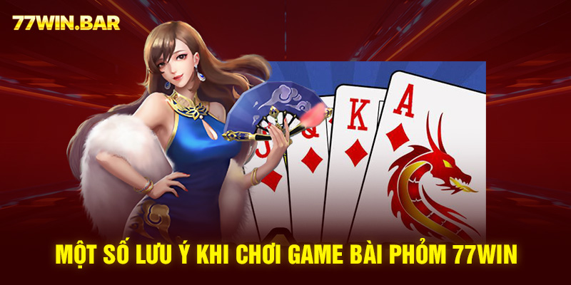 Một số lưu ý khi chơi game bài phỏm 77win