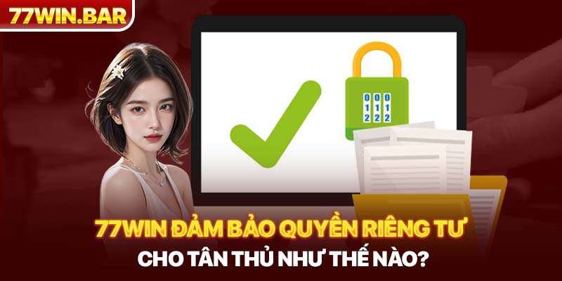 77win đảm bảo quyền riêng tư cho tân thủ như thế nào?