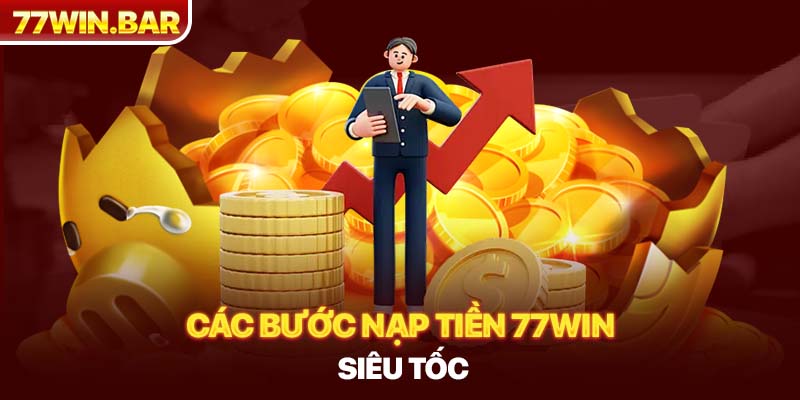 Các bước nạp tiền 77win siêu tốc