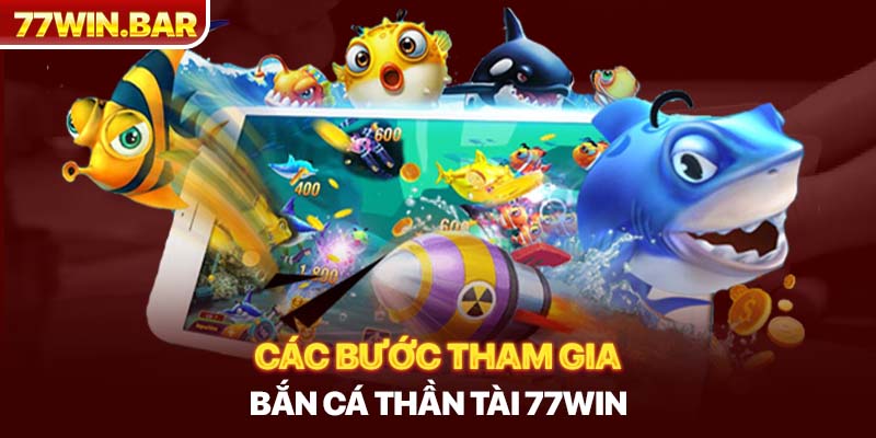 Các bước tham gia bắn cá thần tài 77win