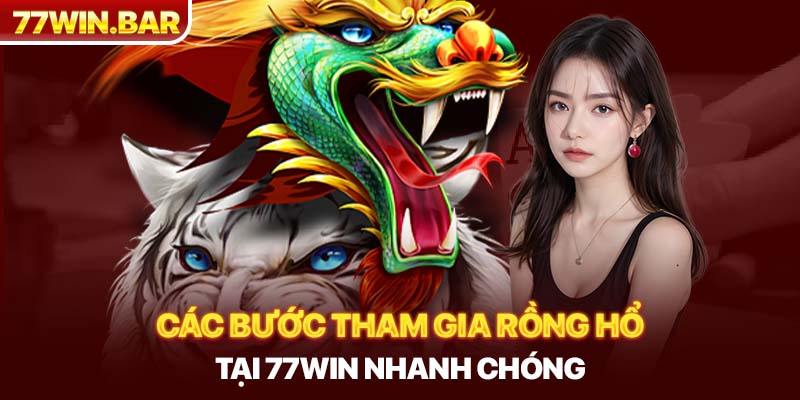 Các bước tham gia Rồng hổ tại 77win nhanh chóng