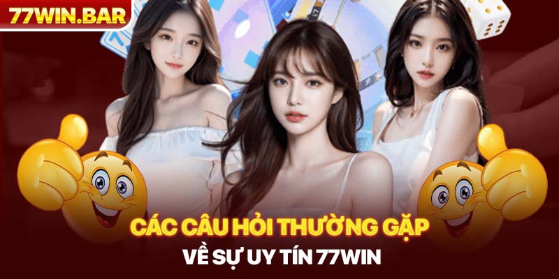 Các câu hỏi thường gặp về sự uy tín 77win