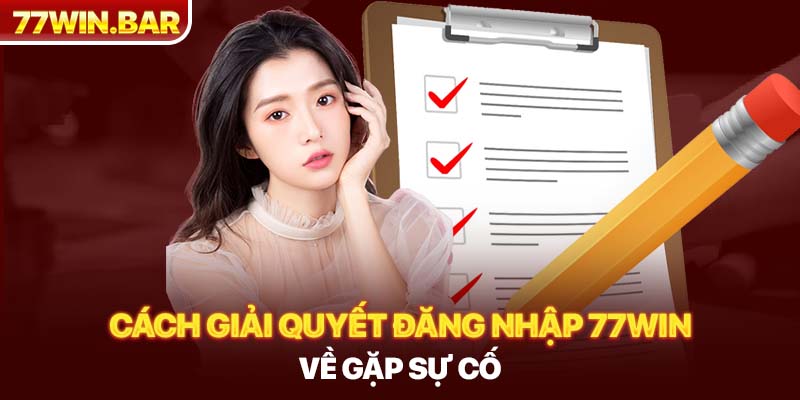 Cách giải quyết đăng nhập 77win về gặp sự cố