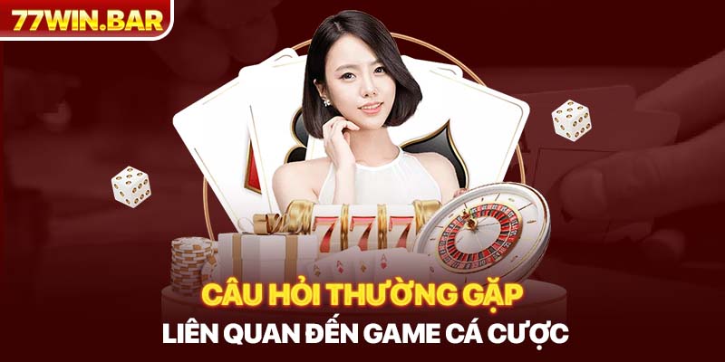 Câu hỏi thường gặp liên quan đến game cá cược 