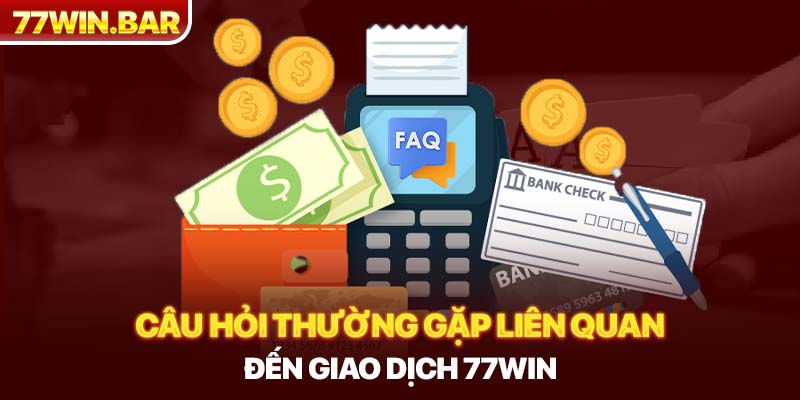 Câu hỏi thường gặp liên quan đến giao dịch 77win