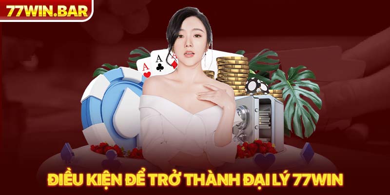 Điều kiện để trở thành đại lý 77win 