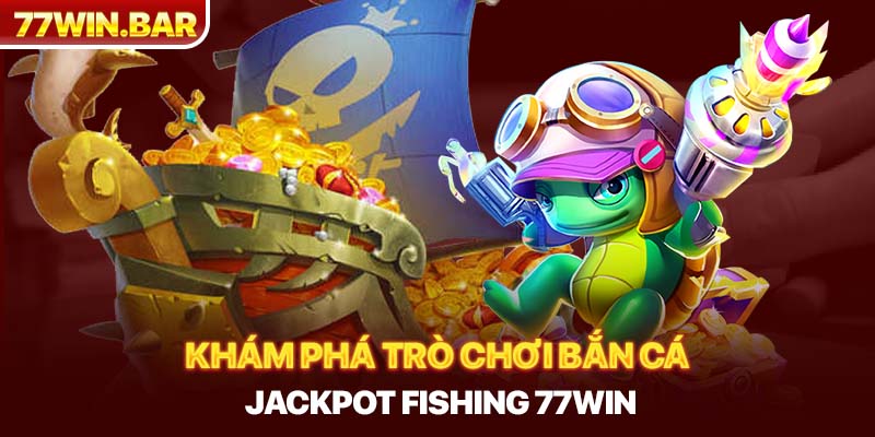 Khám phá trò chơi bắn cá jackpot fishing 77win