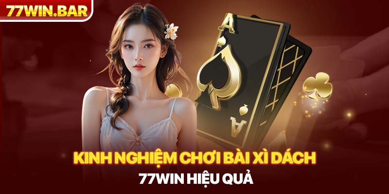 Kinh nghiệm chơi bài xì dách 77win hiệu quả 