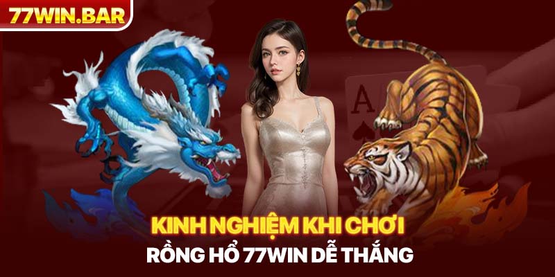 Kinh nghiệm khi chơi Rồng hổ 77win dễ thắng