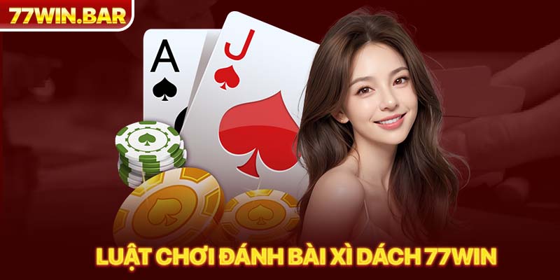 Luật chơi đánh bài xì dách 77win