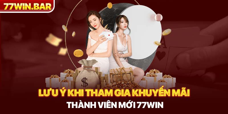 Lưu ý khi tham gia khuyến mãi thành viên mới 77win