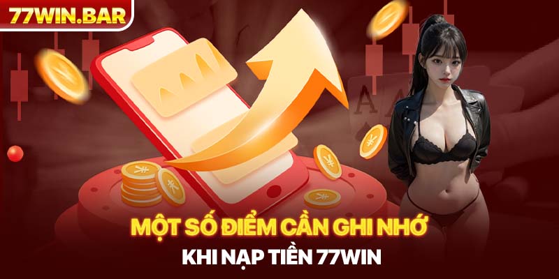 Một số điểm cần ghi nhớ khi nạp tiền 77win