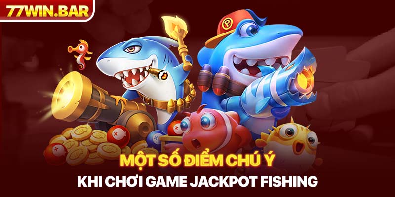 Một số điểm chú ý khi chơi game jackpot fishing 