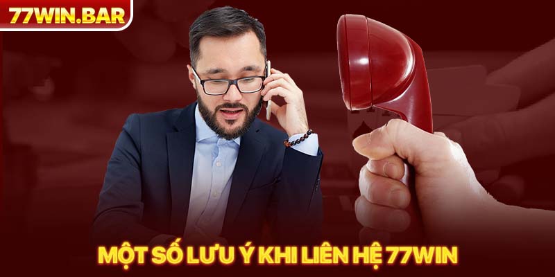 Một số lưu ý khi liên hệ 77win 