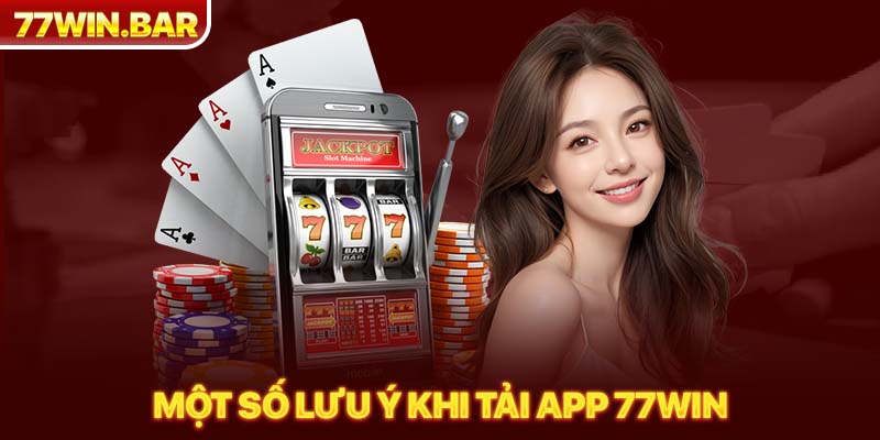 Một số lưu ý khi tải app 77win 