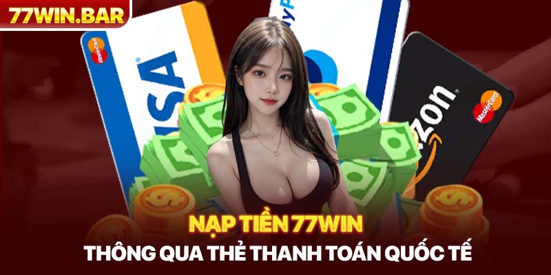 Nạp tiền 77win thông qua thẻ thanh toán quốc tế