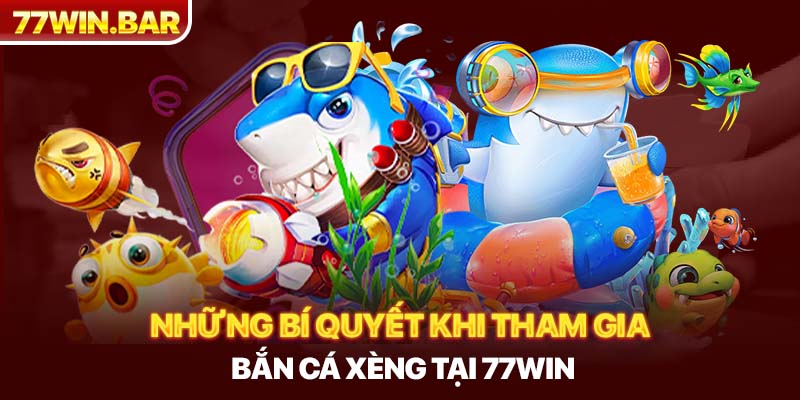 Những bí quyết khi tham gia bắn cá xèng tại 77win