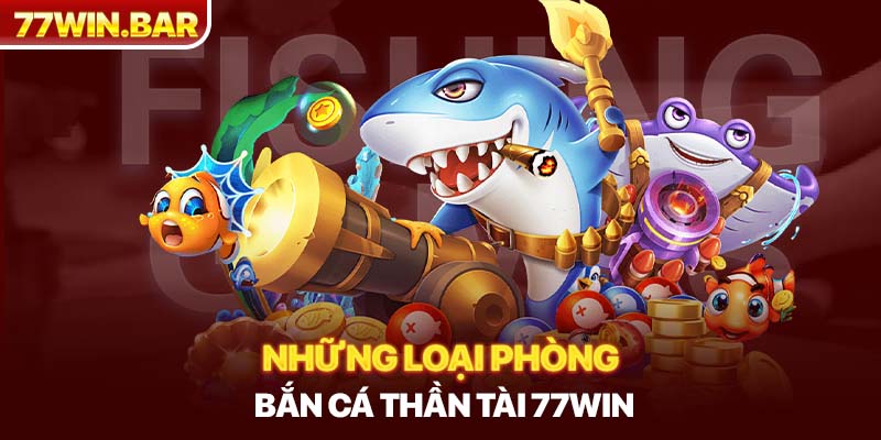 Những loại phòng bắn cá thần tài 77win