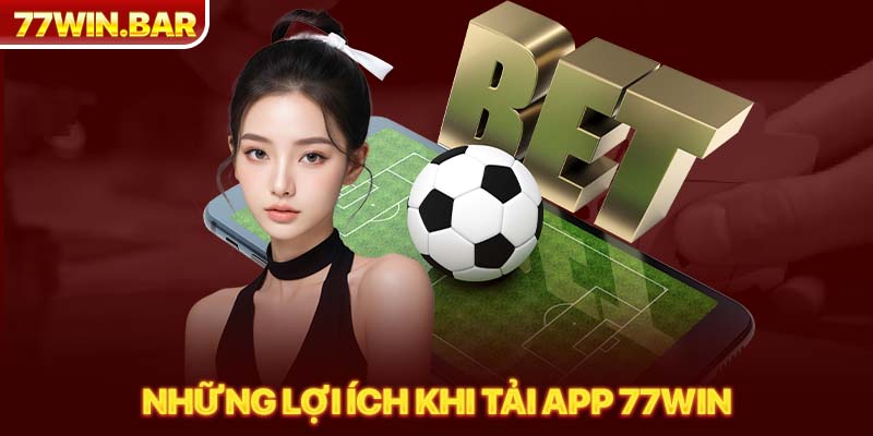 Những lợi ích khi tải app 77win 