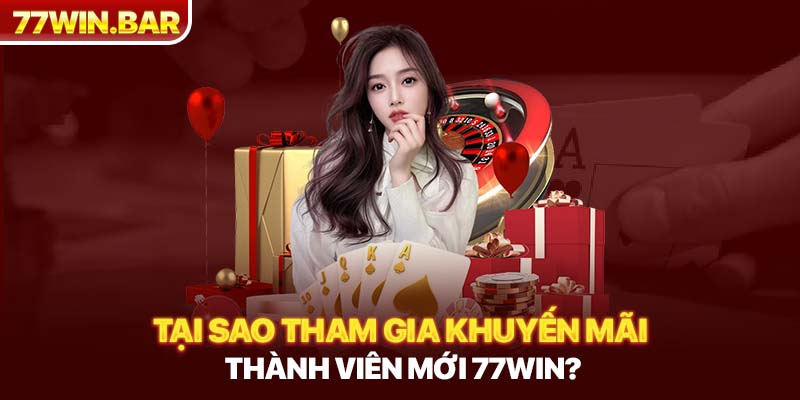 Tại sao tham gia khuyến mãi thành viên mới 77win?