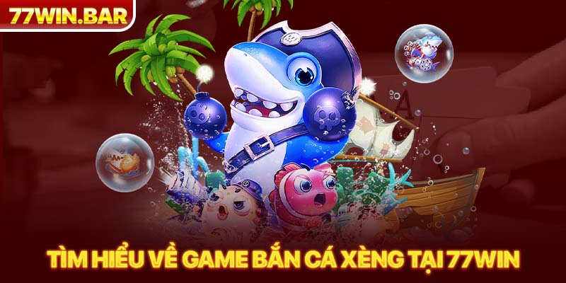 Tìm hiểu về game bắn cá xèng tại 77win