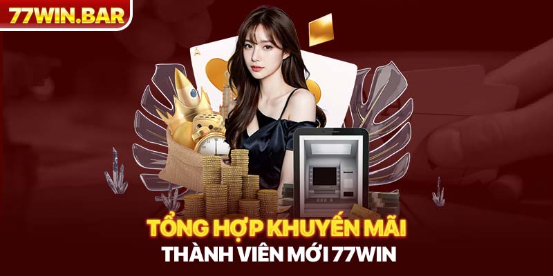 Tổng hợp khuyến mãi thành viên mới 77win