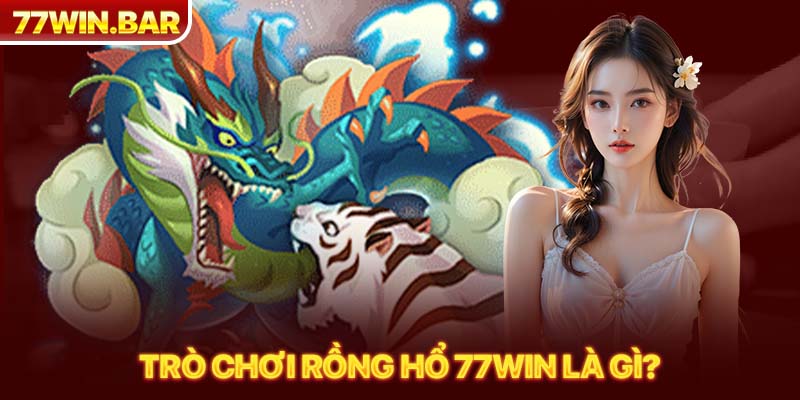 Trò chơi rồng hổ 77win là gì?