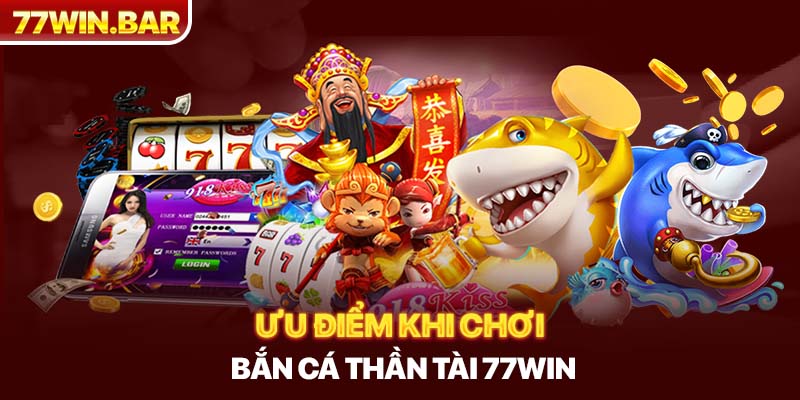 Ưu điểm khi chơi bắn cá thần tài 77win