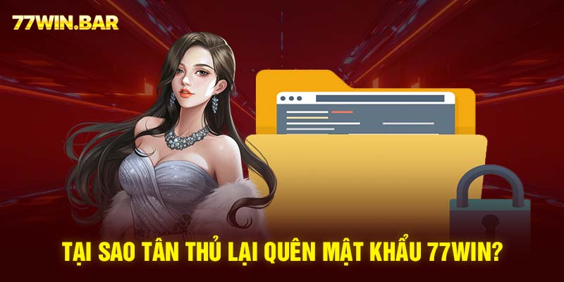 Tại sao tân thủ lại quên mật khẩu 77win?