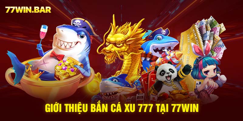 Giới thiệu bắn cá xu 777 tại 77win