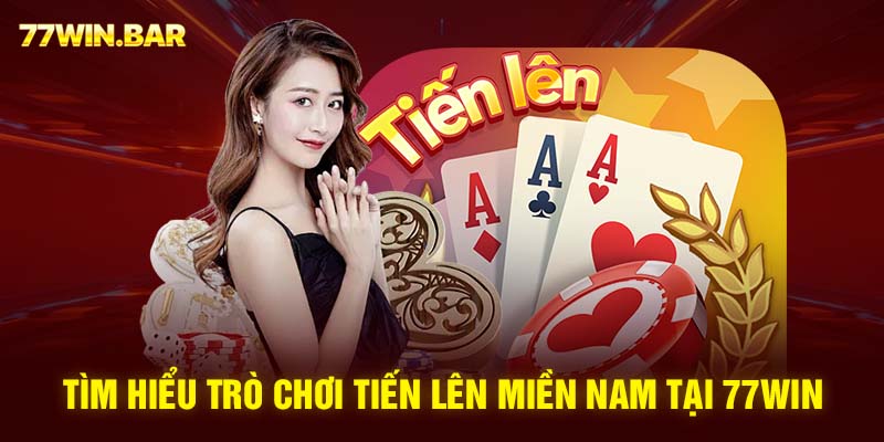 Tìm hiểu trò chơi tiến lên miền nam tại 77win