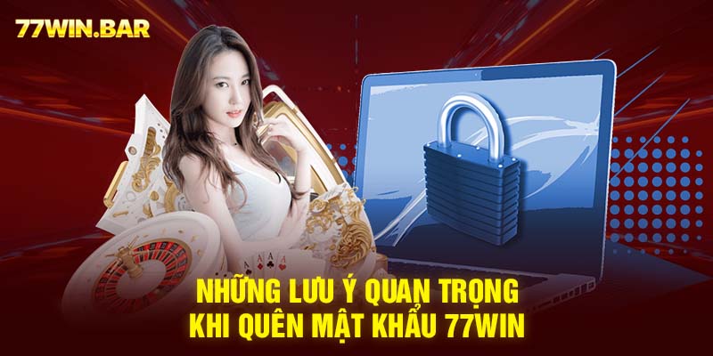 Những lưu ý quan trọng khi quên mật khẩu 77win