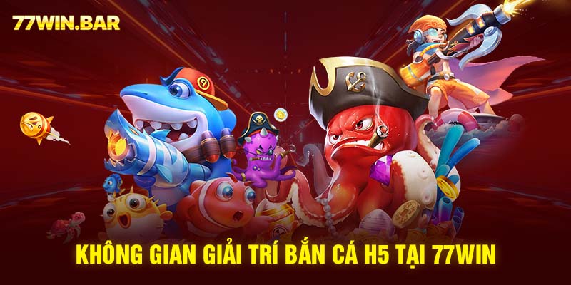 Không gian giải trí bắn cá H5 tại 77win