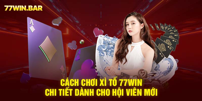 Cách chơi xì tố 77win chi tiết dành cho hội viên mới