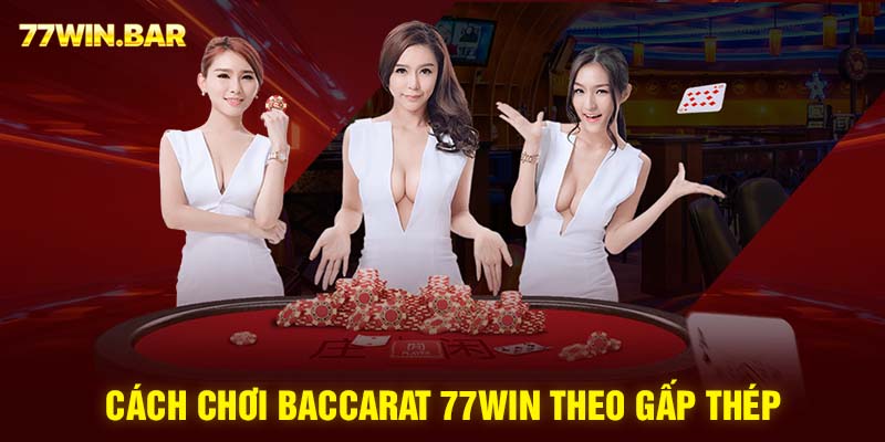 Cách chơi baccarat 77win theo gấp thép