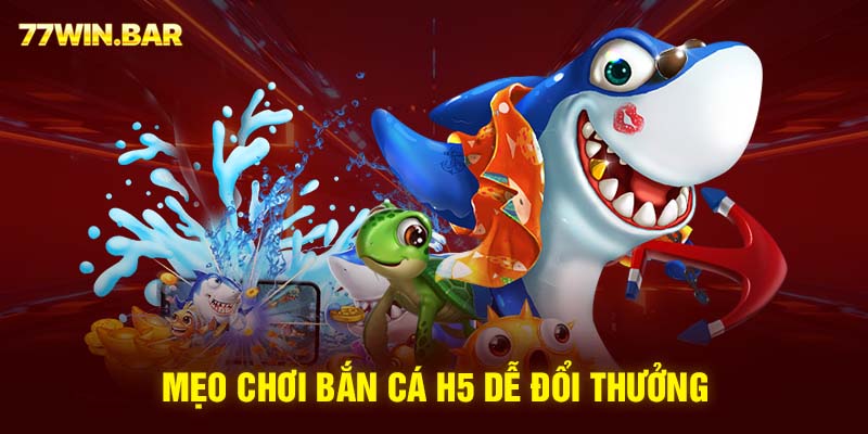 Mẹo chơi bắn cá H5 dễ đổi thưởng 