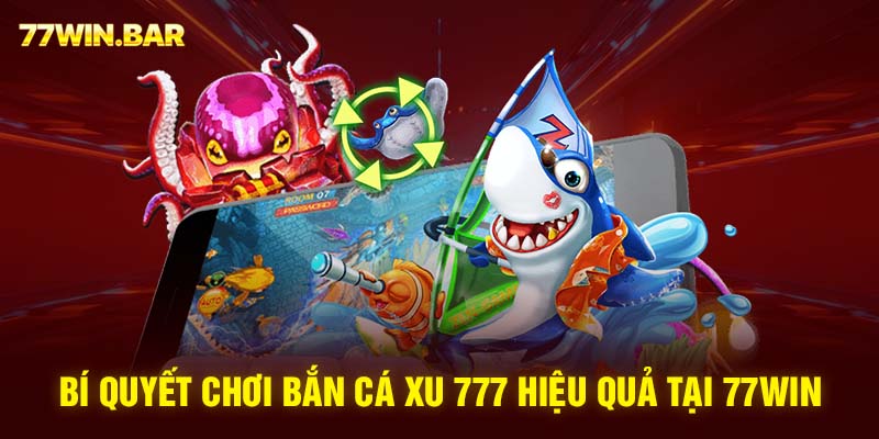 Bí quyết chơi bắn cá xu 777 hiệu quả tại 77win