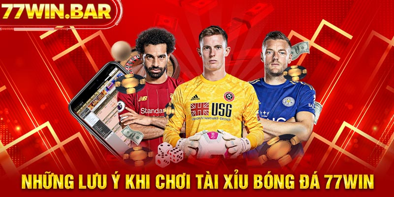 Những lưu ý khi chơi tài xỉu bóng đá 77win