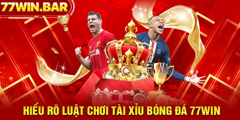 Hiểu rõ luật chơi tài xỉu bóng đá 77win