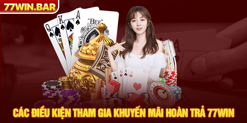 Các điều kiện tham gia khuyến mãi hoàn trả 77win