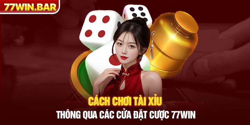 Cách chơi tài xỉu thông qua các cửa đặt cược 77win