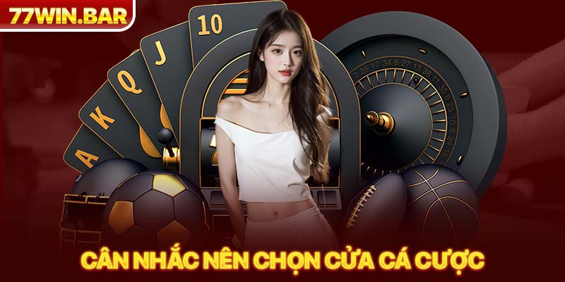 Cân nhắc nên chọn cửa cá cược