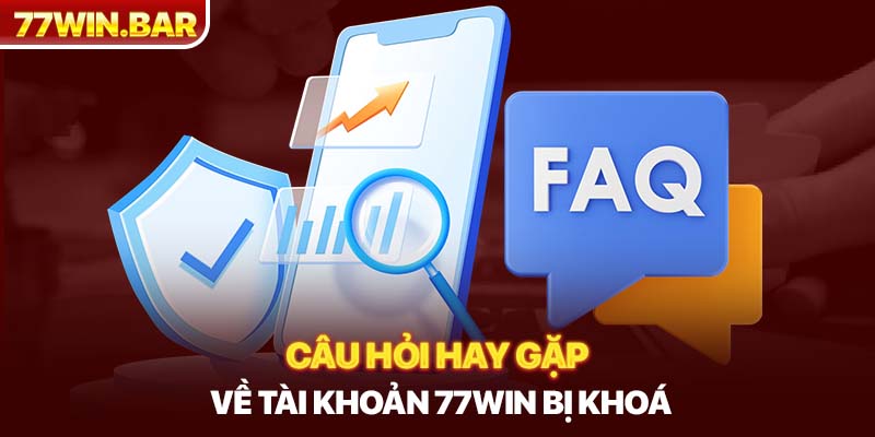 Câu hỏi hay gặp về tài khoản 77win bị khoá 