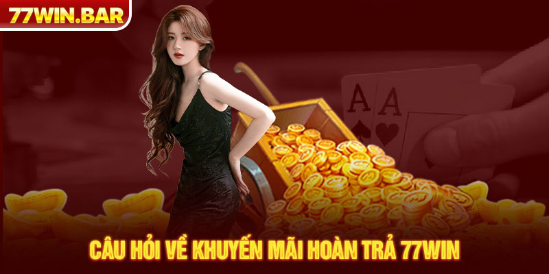 Câu hỏi về khuyến mãi hoàn trả 77win