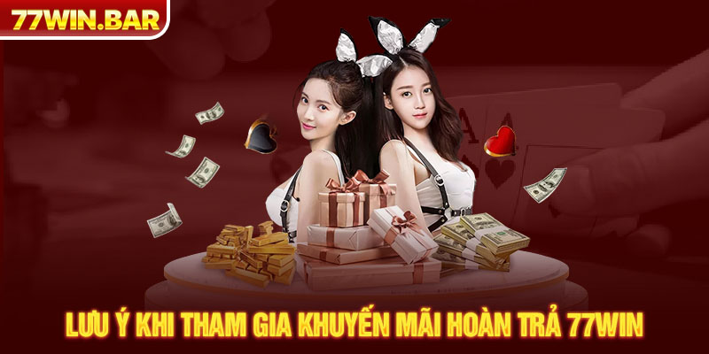 Lưu ý khi tham gia khuyến mãi hoàn trả 77win