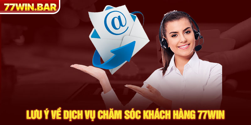 Lưu ý về dịch vụ chăm sóc khách hàng 77win